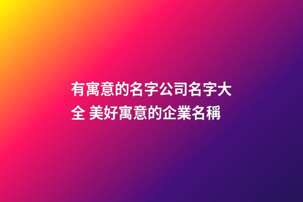 有寓意的名字公司名字大全 美好寓意的企業名稱-第1張-公司起名-玄機派